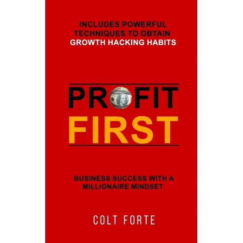 Profit First: Business Success with a Millionaire Mindset: Includes Powerful Techniques to obtain Growth Hacking Habits
