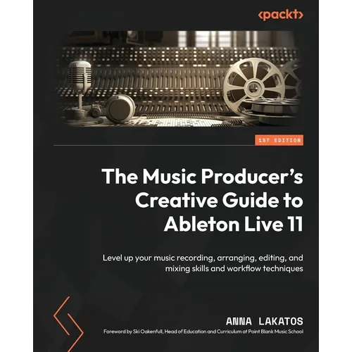 The Music Producer's Creative Guide to Ableton Live 11: Level up your music recording, arranging, editing, and mixing skills and workflow techniques