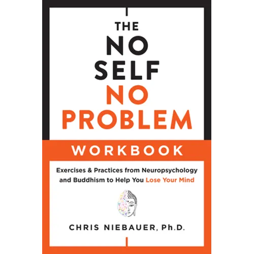 The No Self, No Problem Workbook: Exercises & Practices from Neuropsychology and Buddhism to Help You Lose Your Mind