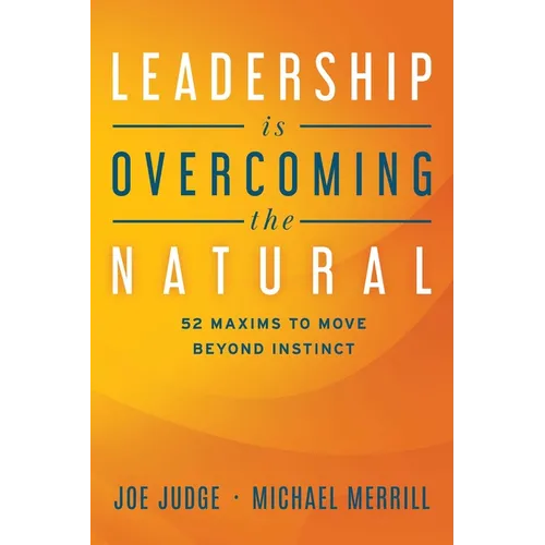 Leadership Is Overcoming the Natural: 52 Maxims to Move Beyond Instinct
