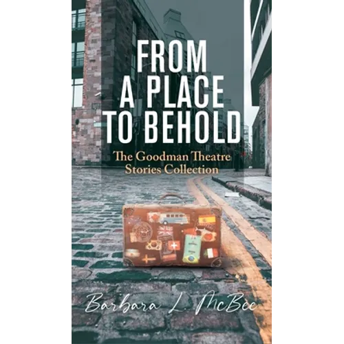 From a Place to Behold: The Goodman Theatre Stories Collection