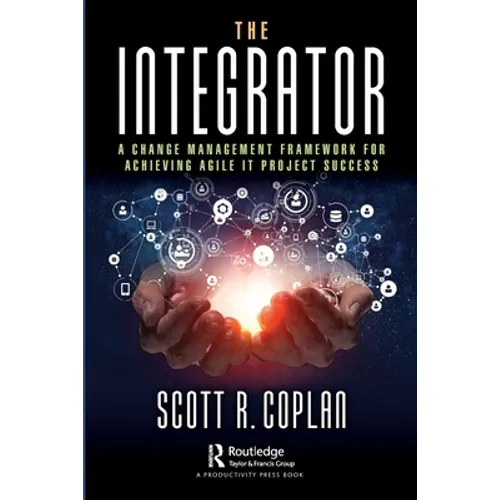 The Integrator: A Change Management Framework for Achieving Agile It Project Success