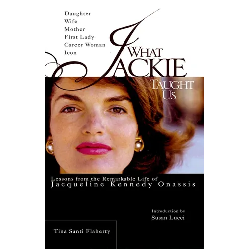 What Jackie Taught Us: Lessons from the Remarkable Life of Jacqueline Kennedy Onassis