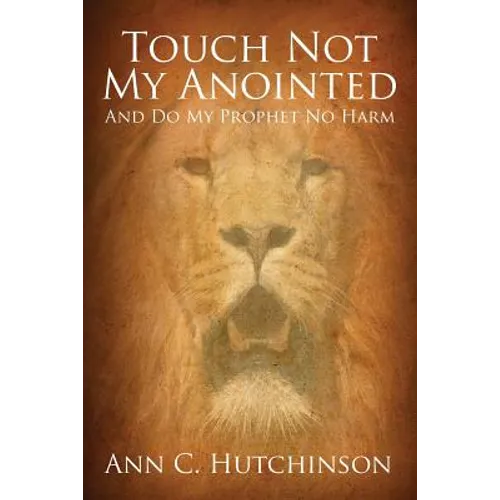 Touch Not My Anointed: And Do My Prophet No Harm