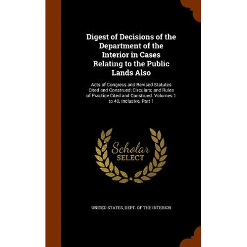 Digest of Decisions of the Department of the Interior in Cases Relating to the Public Lands Also: Acts of Congress and Revised Statutes Cited and Cons