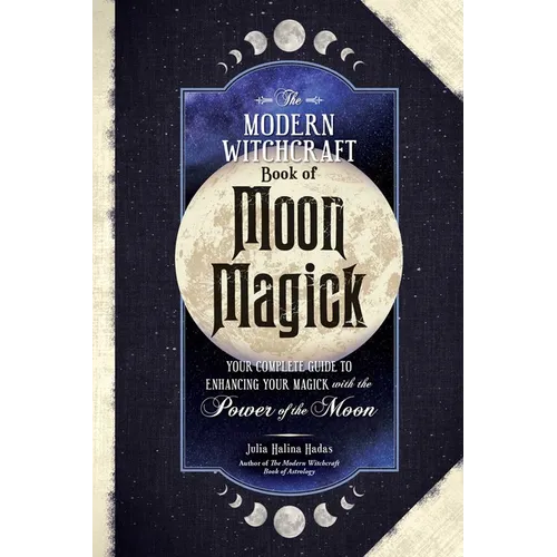 The Modern Witchcraft Book of Moon Magick: Your Complete Guide to Enhancing Your Magick with the Power of the Moon