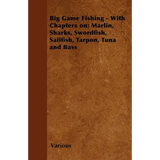 Big Game Fishing - With Chapters On: Marlin, Sharks, Swordfish, Sailfish, Tarpon, Tuna and Bass - Paperback