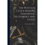 The Watch & Clock Makers' Handbook, Dictionary and Guide - Paperback