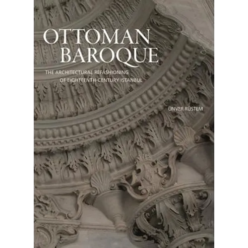 Ottoman Baroque: The Architectural Refashioning of Eighteenth-Century Istanbul