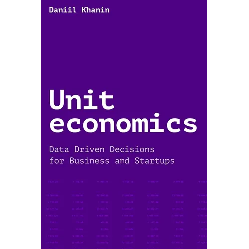 Unit economics: Data Driven Decisions for Business and Startups