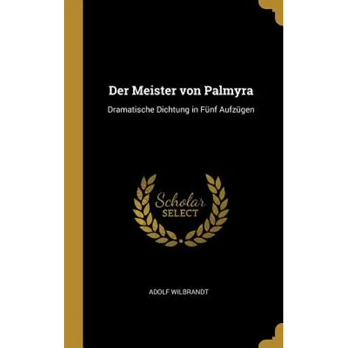 Der Meister von Palmyra: Dramatische Dichtung in Fünf Aufzügen