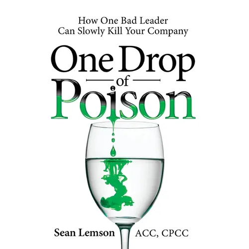 One Drop of Poison: How One Bad Leader Can Slowly Kill Your Company