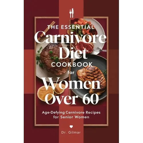 The Essential Carnivore Diet Cookbook for Women Over 60: Age-Defying Carnivore Recipes for Senior Women