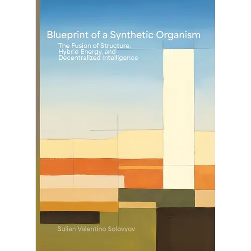 Blueprint Of A Synthetic Organism: The Fusion Of Structure, Hybrid Energy, And Decentralized Intelligence: The Fusion of Structure, Hybrid Energy, and