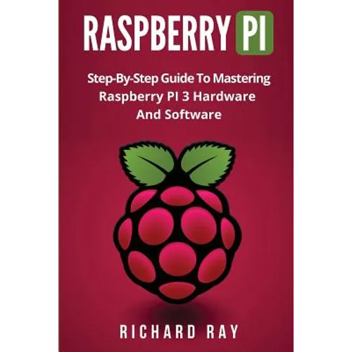 Raspberry Pi: Step-By-Step Guide to Mastering Raspberry Pi 3 Hardware and Software (Raspberry Pi 3, Raspberry Pi Programming, Python
