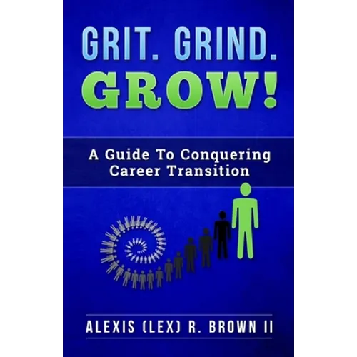 Grit Grind GROW!: A Guide To Conquering Career Transition