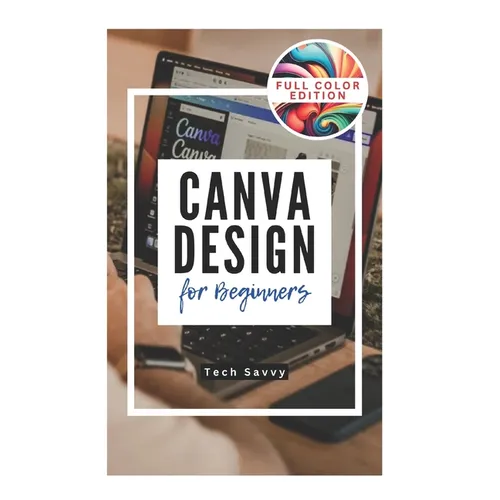 Canva Design for Beginners: A Step-by-Step Guide to Creating Stunning Visuals and Becoming a Professional Graphic Designer
