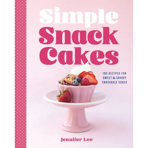 Simple Snack Cakes: 100 Recipes for Sweet & Savory Snackable Cakes