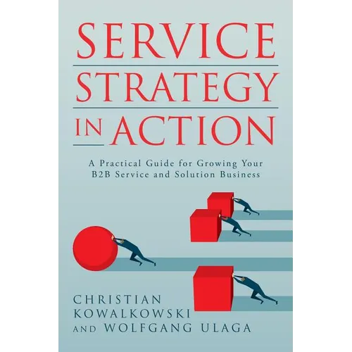 Service Strategy in Action: A Practical Guide for Growing Your B2B Service and Solution Business
