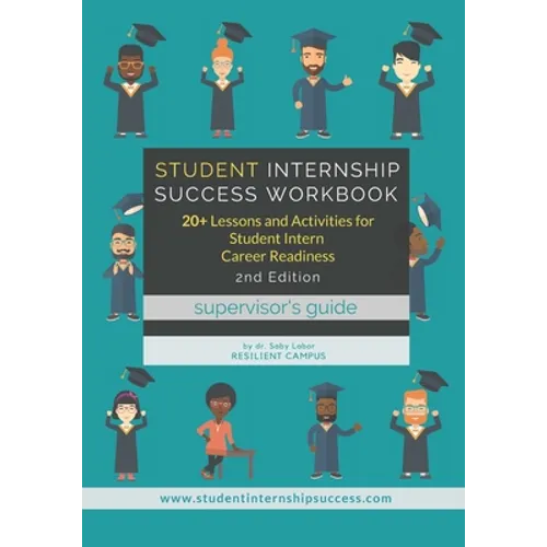 Student Internship Success Workbook (Supervisor's Guide): 20+ Lessons and Activities for Student Intern Career Readiness