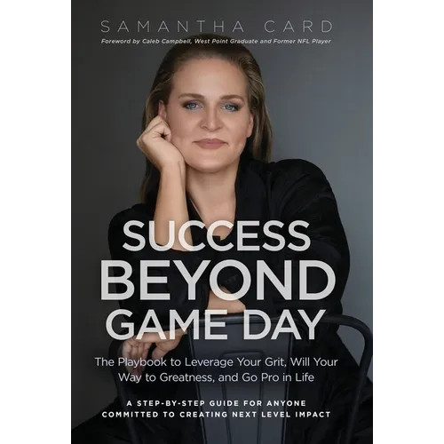 Success Beyond Game Day: The Playbook to Leverage Your Grit, Will Your Way to Greatness, and Go Pro in Life