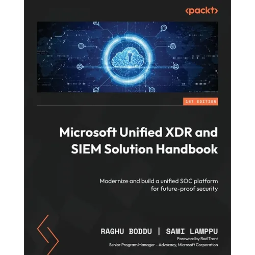Microsoft Unified XDR and SIEM Solution Handbook: Modernize and build a unified SOC platform for future-proof security