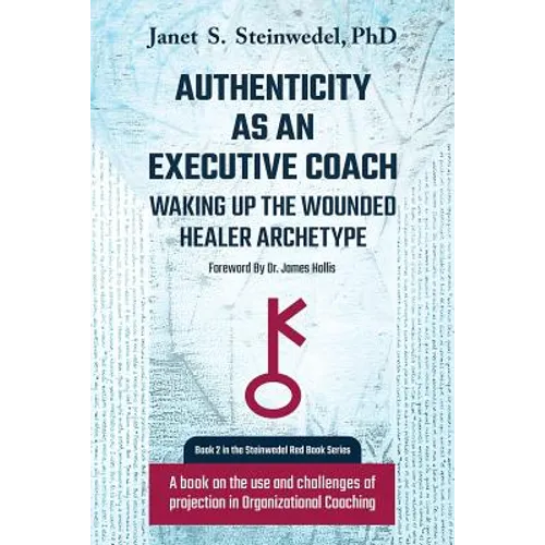 Authenticity as an Executive Coach: Waking up the Wounded Healer Archetype: A book on the use and challenges of projection in Organizational Coaching