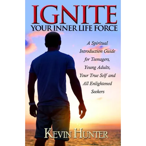 Ignite Your Inner Life Force: A Spiritual Introduction Guide for Teenagers, Young Adults, Your True Self and All Enlightened Seekers