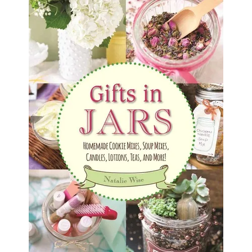 Gifts in Jars: Homemade Cookie Mixes, Soup Mixes, Candles, Lotions, Teas, and More!