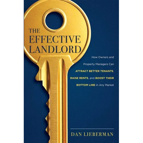 The Effective Landlord: How Owners and Property Managers Can Attract Better Tenants, Raise Rents, and Boost Their Bottom Line in Any Market