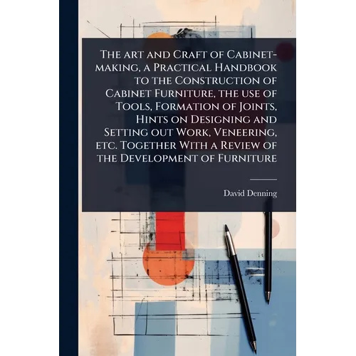 The art and Craft of Cabinet-making, a Practical Handbook to the Construction of Cabinet Furniture, the use of Tools, Formation of Joints, Hints on De