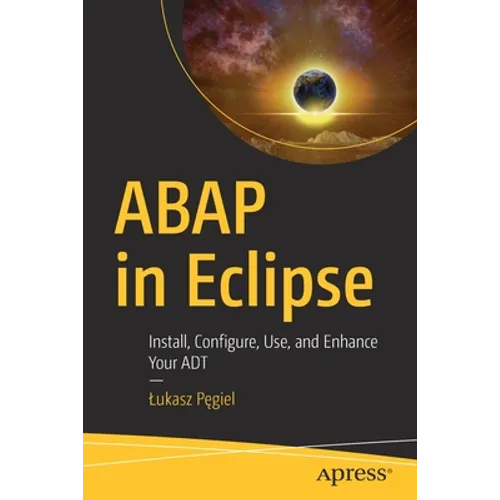 ABAP in Eclipse: Install, Configure, Use, and Enhance Your ADT
