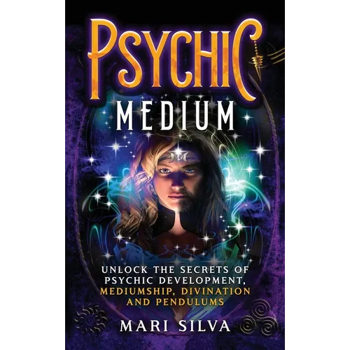 Psychic Medium: Unlock the Secrets of Psychic Development, Mediumship, Divination and Pendulums