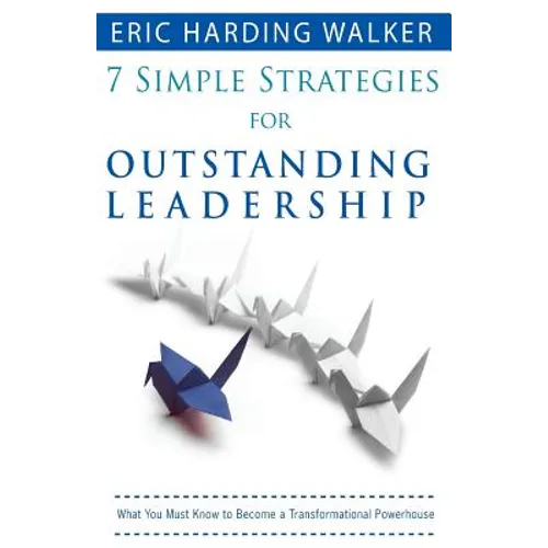 7 Simple Strategies for Outstanding Leadership: What You Must Know to Become a Transformation Powerhouse
