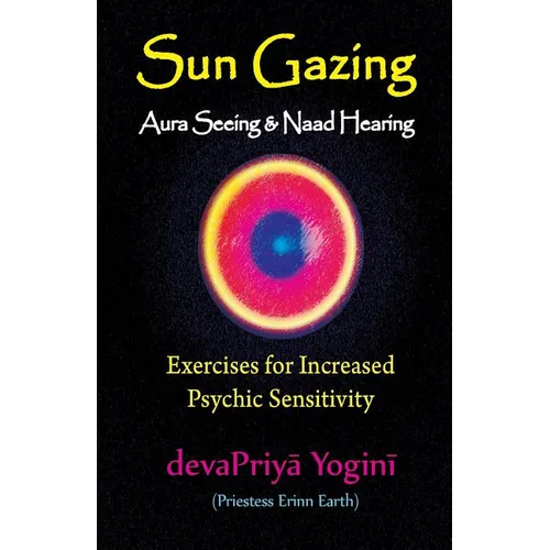 Sun Gazing, Aura Seeing and Naad Hearing: Exercises for Psychic Seeing and Heari