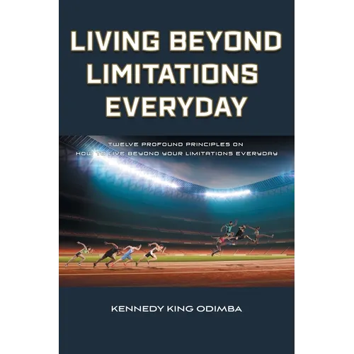 Living Beyond Limitations Everyday: Twelve Profound Principles on how to Live Beyond Your Limitations Everyday