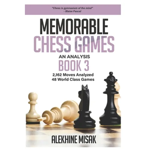 Memorable Chess Games: Book 3 - An Analysis 2,162 Moves Analyzed 48 World Class Games Chess for Beginners Intermediate & Experts World Champi