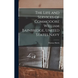 The Life and Services of Commodore William Bainbridge, United States Navy