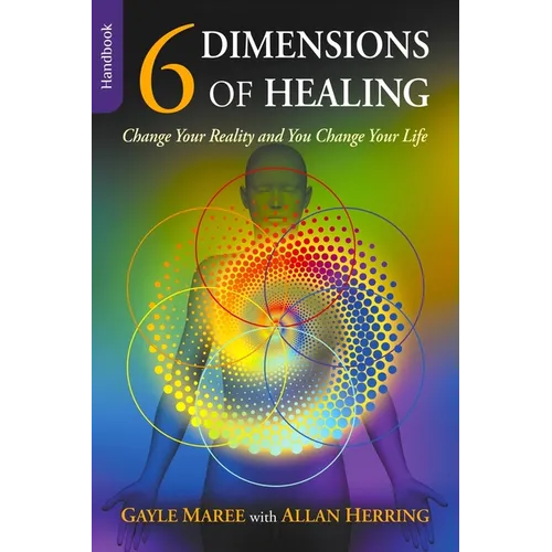 6 Dimensions Of Healing: Change Your Reality and You Change Your Life