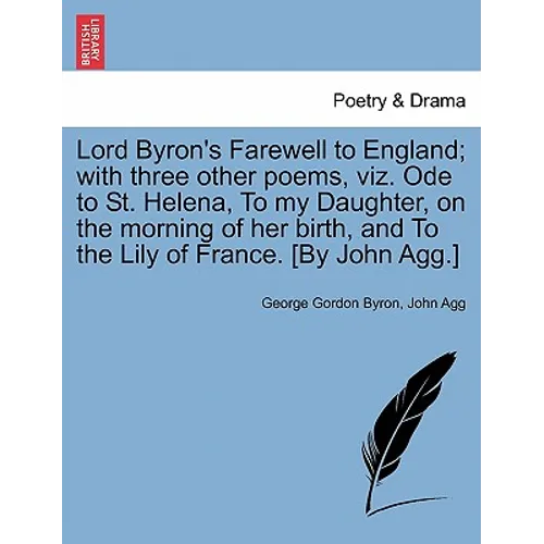 Lord Byron's Farewell to England; With Three Other Poems, Viz. Ode to St. Helena, to My Daughter, on the Morning of Her Birth, and to the Lily of Fran