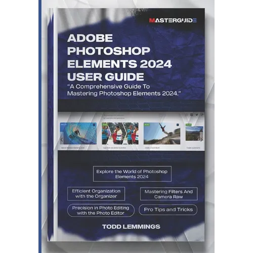 Adobe Photoshop Elements 2024 User Guide: A Comprehensive Guide To Mastering Photoshop Elements 2024