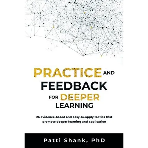 Practice and Feedback for Deeper Learning: 26 Evidence-Based and Easy-To-Apply Tactics That Promote Deeper Learning and Application
