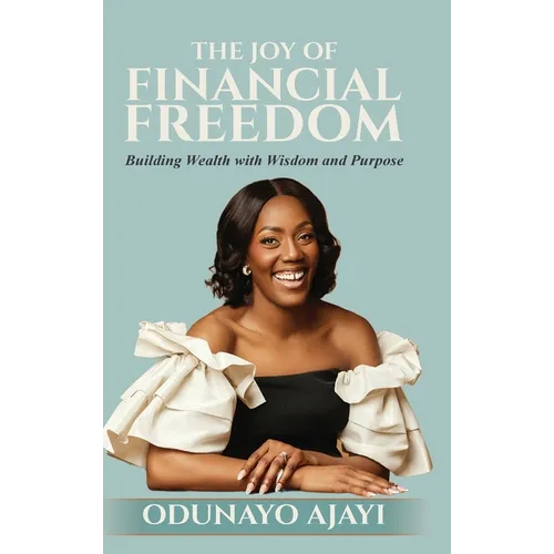 The Joy of Financial Freedom: Building Wealth with Wisdom and Purpose