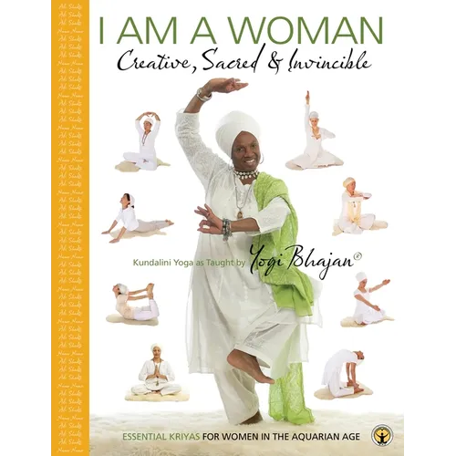 I am a Woman Creative, Sacred & Invincible: Essential Kriyas for Women in the Aquarian Age