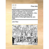Ferme Ornee: Or Rural Improvements a Series of Domestic and Ornamental Designs, Suited to Parks, Plantations, Rides, Walks, Rivers,
