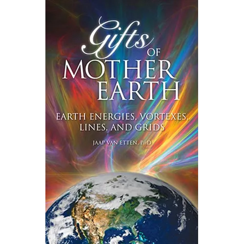 Gifts of Mother Earth: Earth Energies, Vortexes, Lines, and Grids