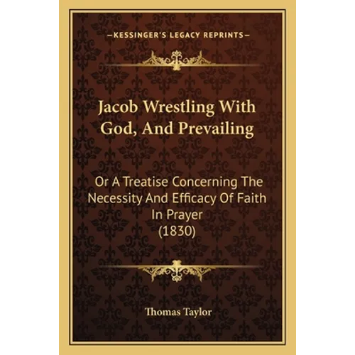 Jacob Wrestling With God, And Prevailing: Or A Treatise Concerning The Necessity And Efficacy Of Faith In Prayer (1830)