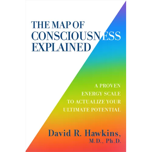 The Map of Consciousness Explained: A Proven Energy Scale to Actualize Your Ultimate Potential