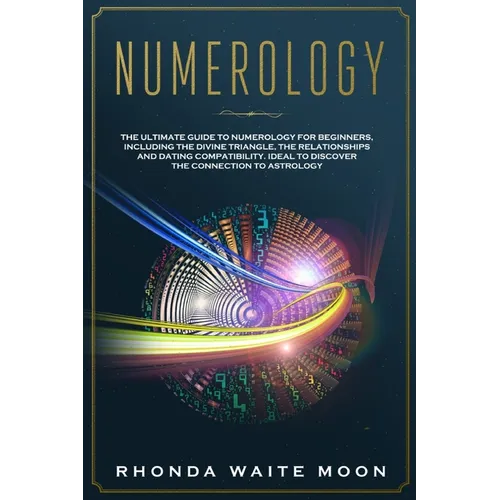 Numerology: The Ultimate Guide to Numerology for Beginners, Including the Divine Triangle, the Relationships and Dating Compatibil