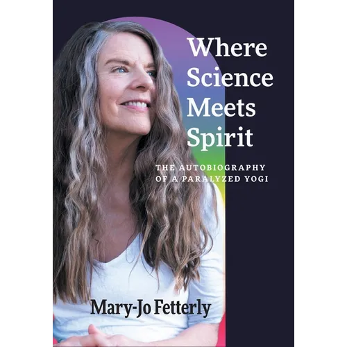 Where Science Meets Spirit: The Autobiography of a Paralyzed Yogi